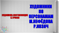 художник-постановщик
И.Трусов художники по персонажам
М.Нефёдова Р.Козич