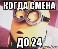 когда смена до 24