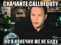 cкачайте callofduty ,но я конечно же не буду