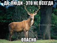 да, люди - это не всегда опасно