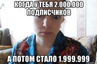 когда у тебя 2.000.000 подписчиков а потом стало 1.999.999