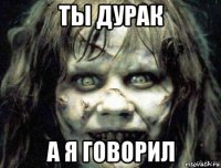 ты дурак а я говорил