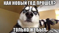 как новый год прошёл? только же был