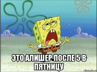  это алишер после 5 в пятницу