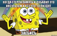 когда стерли память и добавил это инсультом и все что-то пиздят заебись