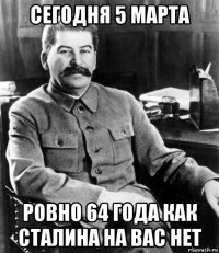 сегодня 5 марта ровно 64 года как сталина на вас нет