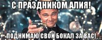 с праздником алия! поднимаю свой бокал за вас!