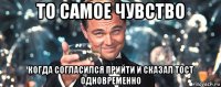 то самое чувство когда согласился прийти и сказал тост одновременно