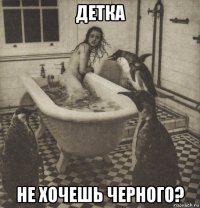 детка не хочешь черного?