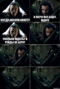 когда анхоли апнут? к патчу все будет. ждите сколько ждать? в рейды не берут     