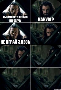 Ты смотрел новую передачу какую? Не играй здесь     