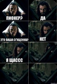 Пионер? Да Это ваша сгущенка? Нет Я щассс   