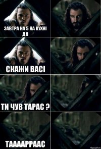 завтра на 5 на кухні дн  скажи васі  ти чув тарас ?  таааарраас 