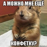 а можно мне ещё конфетку?