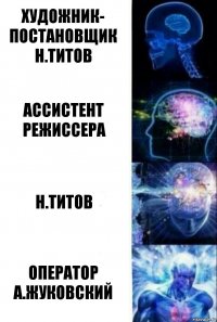 художник-
постановщик
Н.ТИТОВ ассистент
режиссера н.титов оператор
а.жуковский