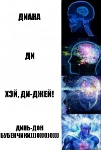 ДИАНА ДИ ХЭЙ, ДИ-ДЖЕЙ! ДИНЬ-ДОН БУБЕНЧИКИ)))0))0)0)))