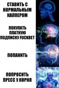 Ставить с нормальным каппером Покупать платную подписку FuckBet Попанить Попросить пресс у Корня