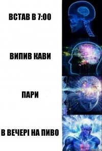 встав в 7:00 випив кави пари в вечері на пиво