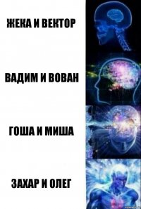 Жека и Вектор Вадим и Вован Гоша и Миша Захар и Олег