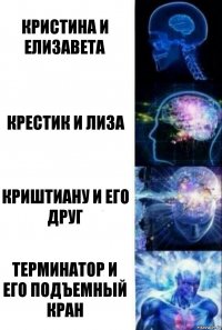 Кристина и Елизавета Крестик и лиза Криштиану и его друг терминатор и его подъемный кран