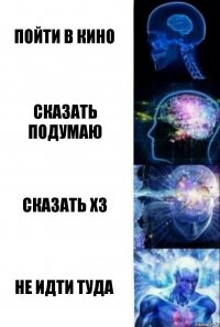 пойти в кино сказать подумаю сказать хз не идти туда