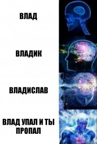 Влад Владик Владислав Влад упал и ты пропал