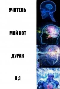 Учитель Мой кот дУРАК Я ;)