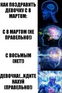 как поздравить девочку с 8 мартом: с 8 мартом (не правельно!) с восьмым (нет!) ДЕВОЧКА!...идите нахуй (правельно!)