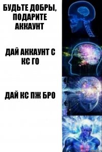 Будьте добры, подарите аккаунт Дай аккаунт с кс го Дай кс пж бро 