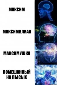 максим максимилиан максимушка помешанный на лысых