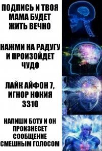 Подпись и твоя мама будет жить вечно Нажми на радугу и произойдет чудо Лайк айфон 7, игнор нокия 3310 Напиши боту и он произнесет сообщение смешным голосом