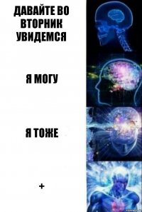 давайте во вторник увидемся я могу я тоже +