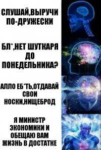 Слушай,выручи по-дружески Бл*,нет шуткаря до понедельника? Алло еб*ть,отдавай свои носки,нищеброд Я министр экономики и обещаю вам жизнь в достатке