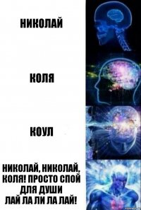 Николай Коля Коул Николай, Николай, Коля! Просто спой для души
Лай ла ли ла лай!