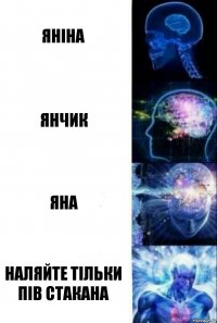 яніна янчик яна наляйте тільки пів стакана