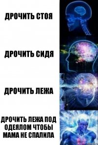 Дрочить стоя Дрочить сидя Дрочить лежа Дрочить лежа под одеялом чтобы мама не спалила