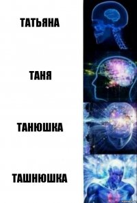 Татьяна Таня Танюшка Ташнюшка