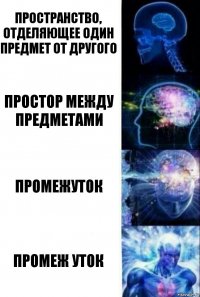 Пространство, отделяющее один предмет от другого Простор между предметами промежуток промеж уток