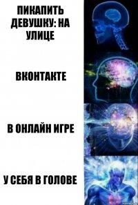 пикапить девушку: на улице вконтакте в онлайн игре у себя в голове