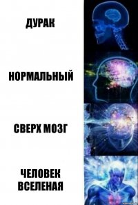 дурак нормальный сверх мозг ЧЕЛОВЕК ВСЕЛЕНАЯ