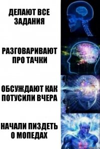 делают все задания Разговаривают про тачки обсуждают как потусили вчера начали пиздеть о мопедах