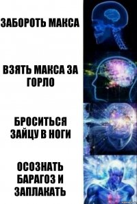 Забороть макса Взять макса за горло Броситься зайцу в ноги Осознать барагоз и заплакать