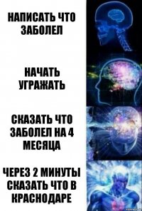 НАПИСАТЬ ЧТО ЗАБОЛЕЛ НАЧАТЬ УГРАЖАТЬ СКАЗАТЬ ЧТО ЗАБОЛЕЛ НА 4 МЕСЯЦА ЧЕРЕЗ 2 МИНУТЫ СКАЗАТЬ ЧТО В КРАСНОДАРЕ