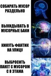 Собирать мусор раздельно Выкидывать в мусорные баки кинуть фантик на улицу выбросить пакет с мусором с 8 этажа