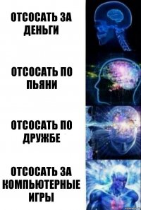 отсосать за деньги отсосать по пьяни отсосать по дружбе отсосать за компьютерные игры