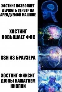 Хостинг позволяет держать сервер на арендуемой машине Хостинг повышает фпс SSH из браузера Хостинг фиксит дюпы нажатием кнопки