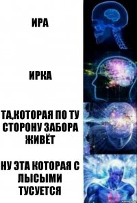 Ира Ирка Та,которая по ту сторону забора живёт Ну эта которая С лысыми тусуется