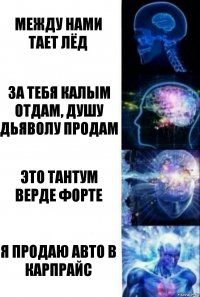 Между нами тает лёд За тебя калым отдам, душу дьяволу продам Это Тантум Верде форте Я продаю авто в Карпрайс