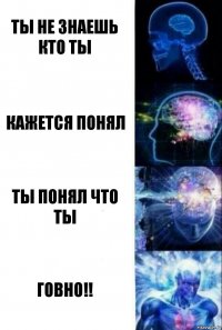 ты не знаешь кто ты кажется понял ты понял что ты ГОВНО!!