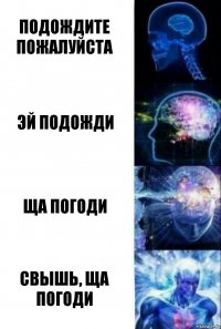 Подождите пожалуйста Эй подожди Ща погоди Свышь, ща погоди